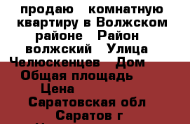 продаю 3 комнатную квартиру в Волжском районе › Район ­ волжский › Улица ­ Челюскенцев › Дом ­ 69 › Общая площадь ­ 60 › Цена ­ 3 200 000 - Саратовская обл., Саратов г. Недвижимость » Квартиры продажа   